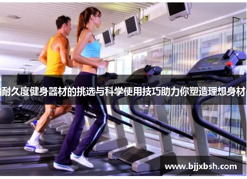 耐久度健身器材的挑选与科学使用技巧助力你塑造理想身材