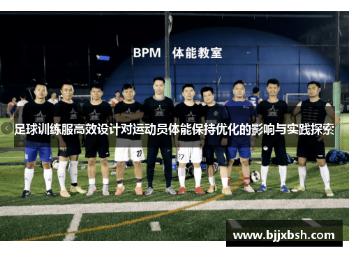 足球训练服高效设计对运动员体能保持优化的影响与实践探索