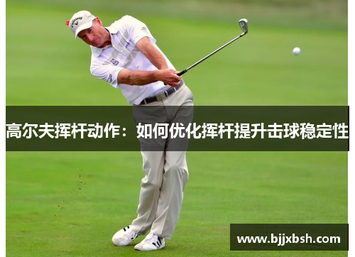 高尔夫挥杆动作：如何优化挥杆提升击球稳定性